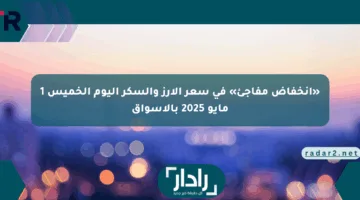 «انخفاض مفاجئ» في سعر الأرز والسكر اليوم الخميس 1 مايو 2025 بالأسواق
